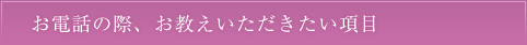 お電話の際、お教えいただきたい項目