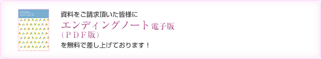資料をご請求頂いた皆様にエンディングノート（完全版）を無料で差し上げております。