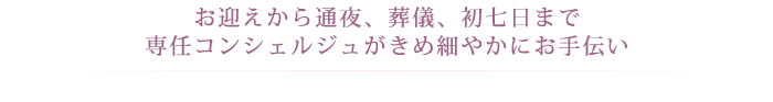 お迎えから通夜、葬儀、初七日まで 専任コンシェルジュがきめ細やかにお手伝い