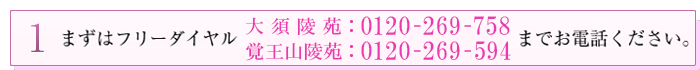 1 まずはフリーダイヤル0120-269-594 0120-269-758までお電話ください。