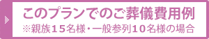 このプランでのご葬儀費用例 ※親族１５名様・一般参列１０名様の場合